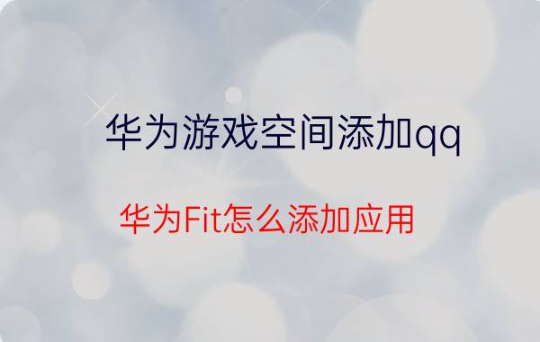 华为游戏空间添加qq 华为Fit怎么添加应用？